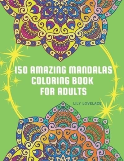 Cover for Lily Lovelace · 150 Amazing Mandalas Coloring Book For Adults: Start coloring these pages to relieve stress and enjoy some peace and happiness. Relax and let your creativity flow freely! (Paperback Book) (2021)