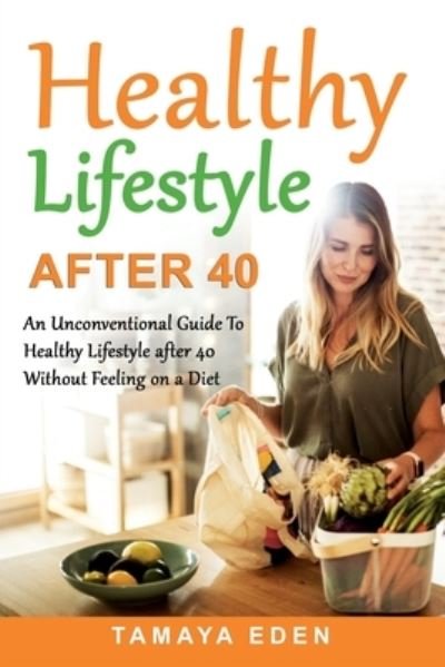 Cover for Tamaya Eden · Healthy Lifestyle After 40: An Unconventional Guide To Healthy Lifestyle after 40 Without Feeling on a Diet (Paperback Book) (2021)