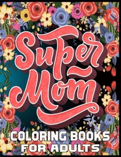 Cover for Kr Print House · Super Mom Coloring Books For Adults: Funny Quotes Coloring Book for Mothers, Flower and Floral with Inspirational Quotes to color. (Paperback Book) (2021)