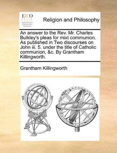 Cover for Grantham Killingworth · An Answer to the Rev. Mr. Charles Bulkley's Pleas for Mixt Communion. As Published in Two Discourses on John Iii. 5. Under the Title of Catholic Communion, &amp;c. by Grantham Killingworth. (Paperback Book) (2010)