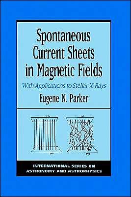 Cover for Parker, Eugene Newman (Professor of Physics and Astronomy, Enrico Fermis Institute Laboratory for Astrophysics and Space Research, Professor of Physics and Astronomy, Enrico Fermis Institute Laboratory for Astrophysics and Space Research, University of Ch · Spontaneous Current Sheets in Magnetic Fields: With Applications to Stellar X-Rays - International Series in Astronomy and Astrophysics (Hardcover Book) (1994)