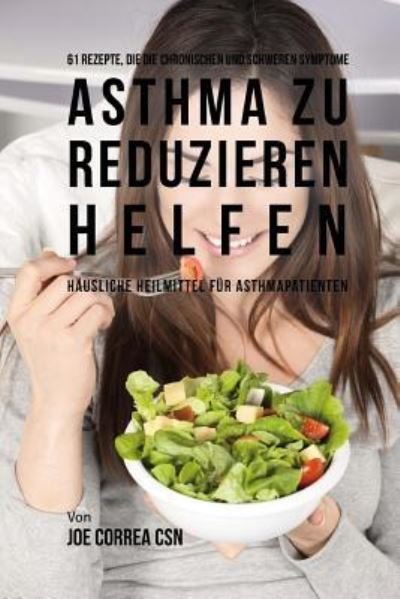 Cover for Joe Correa CSN · 61 Rezepte, die die chronischen und schweren Symptome von Asthma zu reduzieren helfen : Häusliche Heilmittel für Asthmapatienten (Paperback Book) (2017)