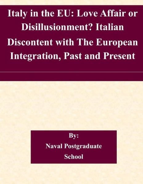 Cover for Naval Postgraduate School · Italy in the Eu: Love Affair or Disillusionment? Italian Discontent with the European Integration, Past and Present (Paperback Book) (2014)