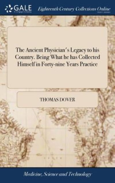 Cover for Thomas Dover · The Ancient Physician's Legacy to His Country. Being What He Has Collected Himself in Forty-Nine Years Practice: ... by Thomas Dover, M.B. the Second Edition (Hardcover Book) (2018)