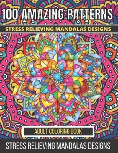 Cover for Aklima Begum · 100 Amazing Patterns Stress Relieving Mandalas Designs Adult Coloring Book: An Adult Coloring Book with Fun, Easy And Relaxing Coloring Pages Stress Relieving Mandalas Designs (100 Amazing Mandala Coloring Book for Adults) (Paperback Book) (2021)