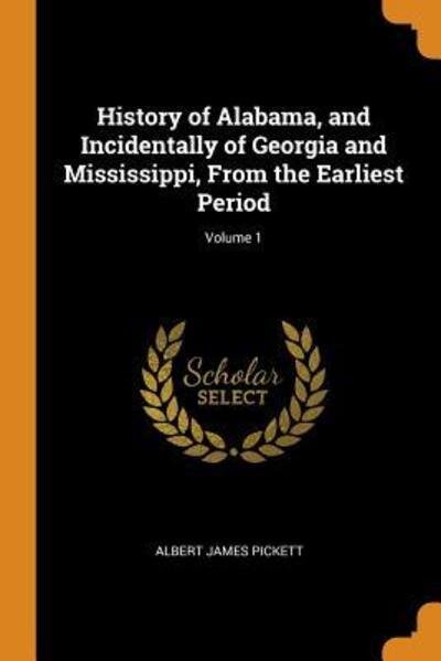 Cover for Albert James Pickett · History of Alabama, and Incidentally of Georgia and Mississippi, from the Earliest Period; Volume 1 (Paperback Book) (2018)