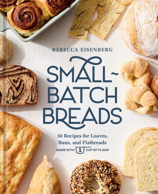Cover for Rebecca Eisenberg · Small-Batch Breads: 50 Recipes for Loaves, Buns, and Flatbreads Made with One Cup of Flour  [A Baking Book] (Hardcover Book) (2026)