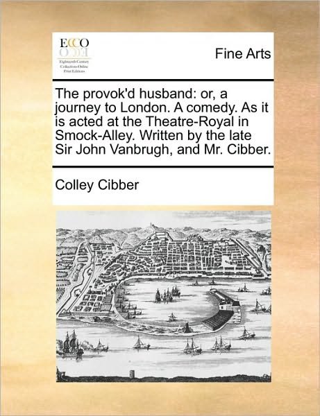 Cover for Colley Cibber · The Provok'd Husband: Or, a Journey to London. a Comedy. As It is Acted at the Theatre-royal in Smock-alley. Written by the Late Sir John Va (Paperback Book) (2010)