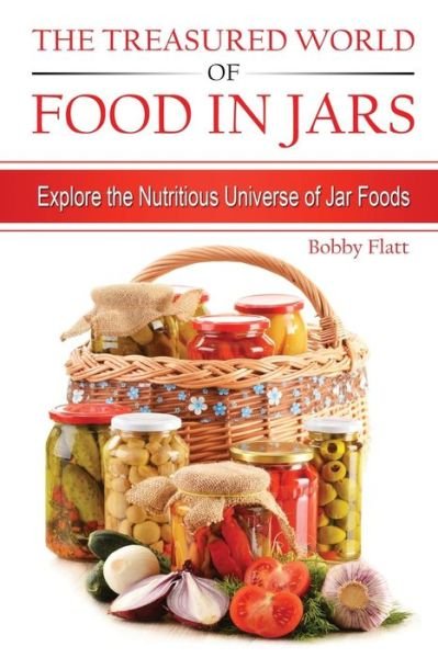 Cover for Bobby Flatt · The Treasured World of Food in Jars: Explore the Nutritious Universe of Jar Foods (Paperback Book) (2015)