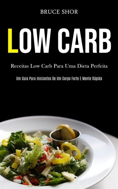 Cover for Bruce Shor · Low Carb: Receitas low carb para uma dieta perfeita (Um guia para iniciantes de um corpo forte e mente rapida) (Paperback Book) (2020)