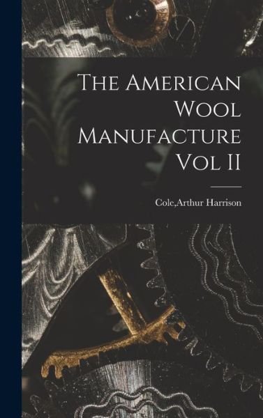 Cover for Arthur Harrison Cole · The American Wool Manufacture Vol II (Hardcover Book) (2021)