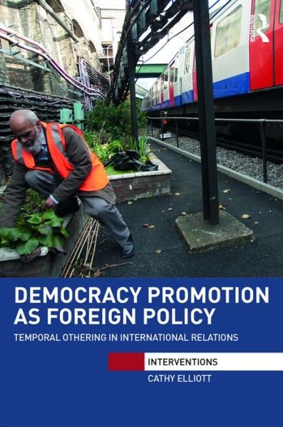 Cover for Elliott, Cathy (University College London, UK) · Democracy Promotion as Foreign Policy: Temporal Othering in International Relations - Interventions (Hardcover Book) (2016)