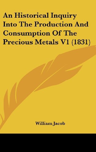 Cover for William Jacob · An Historical Inquiry into the Production and Consumption of the Precious Metals V1 (1831) (Hardcover Book) (2008)