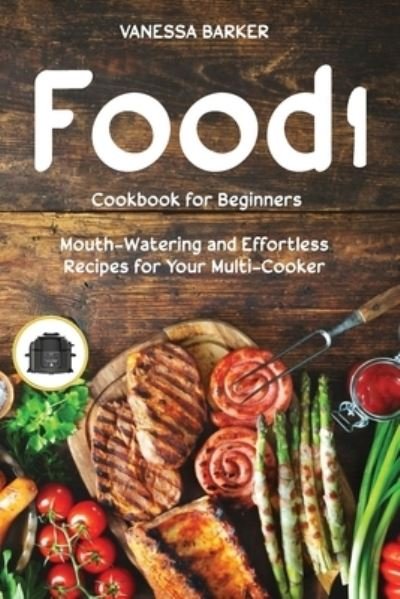 Cover for Vanessa Barker · Food i Cookbook for Beginners: Mouth-Watering and Effortless Recipes for Your Multi-Cooker (Paperback Book) (2021)