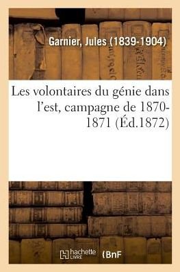 Cover for Jules Garnier · Les Volontaires Du Genie Dans l'Est, Campagne de 1870-1871 (Paperback Book) (2018)