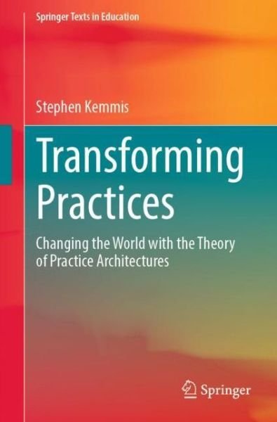 Cover for Stephen Kemmis · Transforming Practices: Changing the World with the Theory of Practice Architectures - Springer Texts in Education (Paperback Book) [1st ed. 2022 edition] (2022)