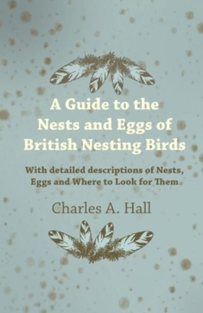 Cover for Charles A. Hall · A Guide to the Nests and Eggs of British Nesting Birds - With Detailed Descriptions of Nests, Eggs, and Where to Look for Them (Paperback Book) (2011)