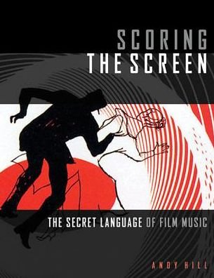 Cover for Andy Hill · Scoring the Screen: The Secret Language of Film Music - Music Pro Guides (Paperback Book) (2017)