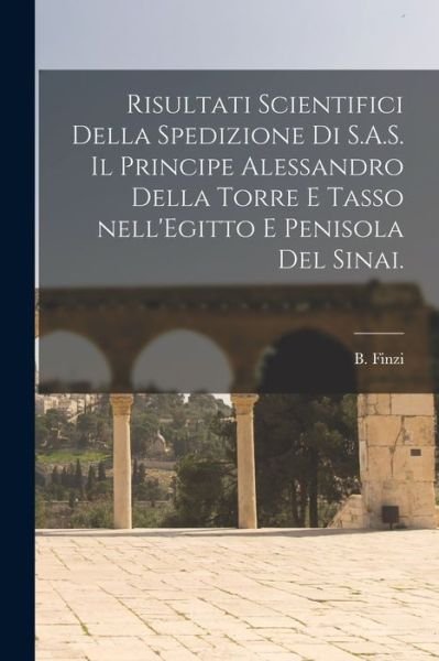 Cover for B Finzi · Risultati Scientifici Della Spedizione di S.A.S. Il Principe Alessandro Della Torre E Tasso Nell'Egitto E Penisola Del Sinai. (Paperback Book) (2021)