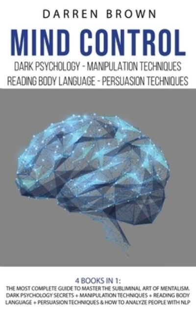 Cover for Darren Brown · Mind Control: The Most Complete Guide to Master the Subliminal Art of Mentalism. Dark psychology secrets + Manipulation techniques + Reading body Language + Persuasion Techniques &amp; How to analyze People with NLP (Hardcover Book) (2020)