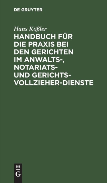 Cover for Hans Koßler · Handbuch Fur Die PRAXIS Bei Den Gerichten Im Anwalts-, Notariats- Und Gerichtsvollzieher-Dienste: In Praktischen Fallen Unter Festsetzung Bestimmter Normen Mit Erlauterungen, Allegierung Der Gesetzlichen Bestimmungen Und Entschließungen (Hardcover Book) (1901)