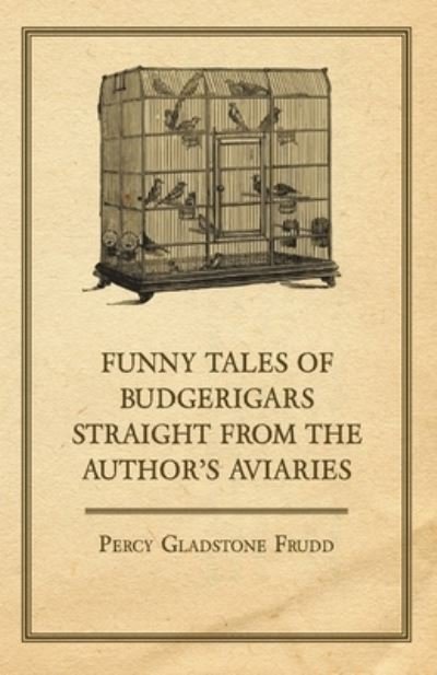 Cover for Percy Gladstone Frudd · Funny Tales of Budgerigars Straight from the Author's Aviaries (Paperback Book) (2011)