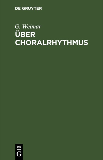 Cover for G. Weimar · Uber Choralrhythmus: Eine Betrachtung unserer Melodieen von der metrischen Seite mit dem Versuch einer rationelleren Taktierung derselben (Hardcover Book) [Reprint 2020 edition] (1901)