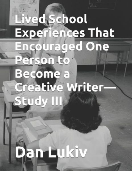 Cover for Dan Lukiv · Lived School Experiences That Encouraged One Person to Become a Creative Writer-Study III (Paperback Book) (2020)