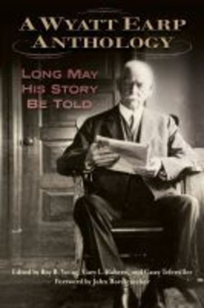 Cover for Casey Tefertiller-Roy B Young-Gary L Roberts · A Wyatt Earp Anthology: Long May His Story Be Told (Hardcover Book) (2019)