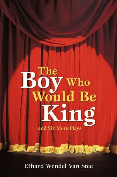 Cover for Ethard Wendel Van Stee · The Boy Who Would Be King: and Six More Plays (Paperback Book) (2013)