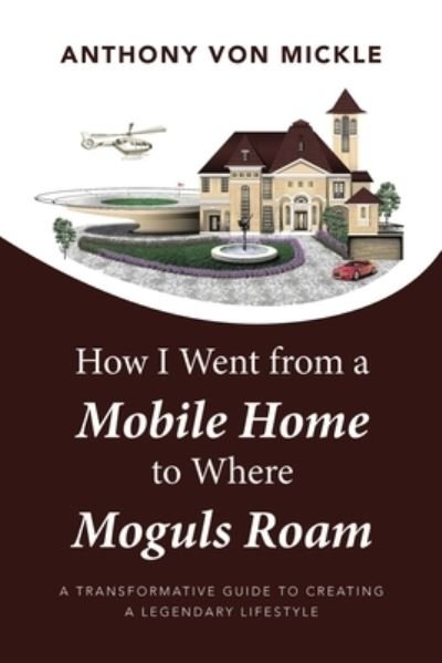 Cover for Anthony Von Mickle · How I Went from a Mobile Home to Where Moguls Roam (Book) (2023)