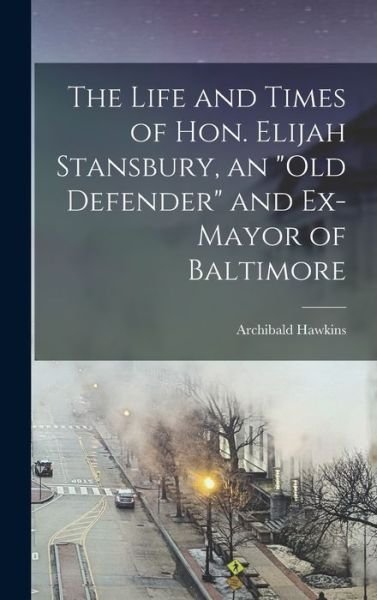 Cover for Archibald Hawkins · Life and Times of Hon. Elijah Stansbury, an Old Defender and Ex-Mayor of Baltimore (Book) (2022)