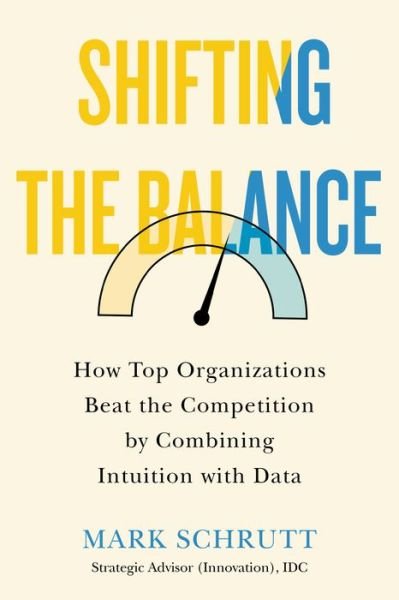 Cover for Mark Schrutt · Shifting the Balance: How Top Organizations Beat the Competition by Combining Intuition with Data (Hardcover Book) [No edition] (2021)