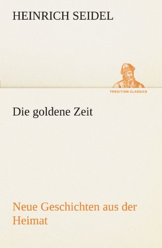 Cover for Heinrich Seidel · Die Goldene Zeit: Neue Geschichten Aus Der Heimat (Tredition Classics) (German Edition) (Paperback Book) [German edition] (2012)