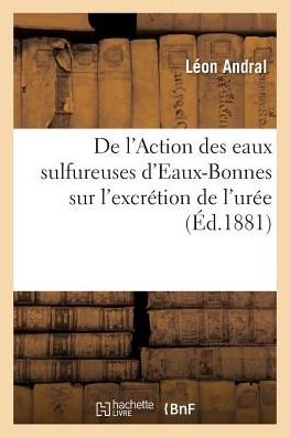 Cover for Léon Andral · De L'action Des Eaux Sulfureuses D'eaux-bonnes, Source Vieille, Sur L'excretion De L'uree (Paperback Book) (2017)