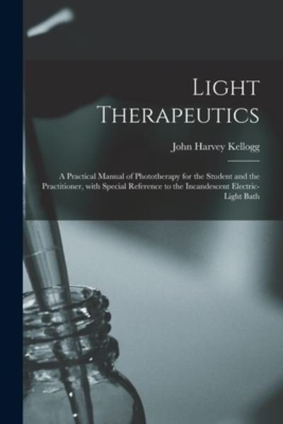 Cover for John Harvey 1852-1943 Kellogg · Light Therapeutics; a Practical Manual of Phototherapy for the Student and the Practitioner, With Special Reference to the Incandescent Electric-light Bath (Paperback Book) (2021)