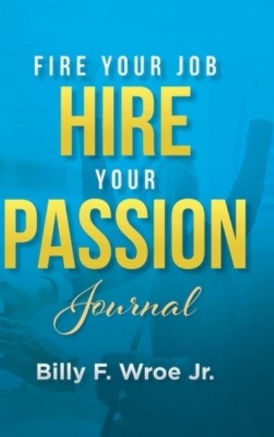 Cover for Jr Billy F Wroe · Fire Your Job, Hire Your Passion Journal (Hardcover Book) (2022)