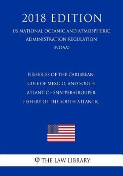 Cover for The Law Library · Fisheries of the Caribbean, Gulf of Mexico, and South Atlantic - Snapper-Grouper Fishery of the South Atlantic (Us National Oceanic and Atmospheric Administration Regulation) (Noaa) (2018 Edition) (Paperback Book) (2019)