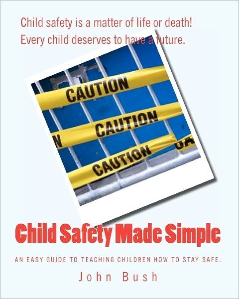 Cover for John Bush · Child Safety Made Simple: an Easy Guide to Teaching Children How to Stay Safe. (Paperback Book) (2011)