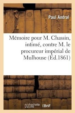Cover for Paul Andral · Memoire Pour M. Chassin, Intime, Contre M. Le Procureur Imperial de Mulhouse (Paperback Book) (2018)