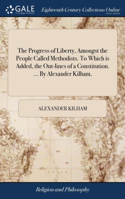 Cover for Alexander Kilham · The Progress of Liberty, Amongst the People Called Methodists. to Which Is Added, the Out-Lines of a Constitution. ... by Alexander Kilham, (Hardcover Book) (2018)