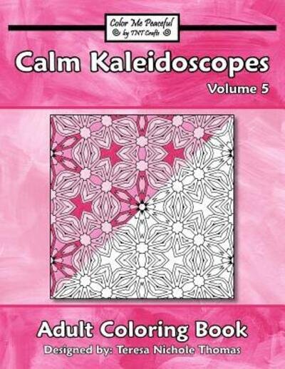 Cover for Teresa Nichole Thomas · Calm Kaleidoscopes Adult Coloring Book, Volume 5 (Paperback Book) (2019)