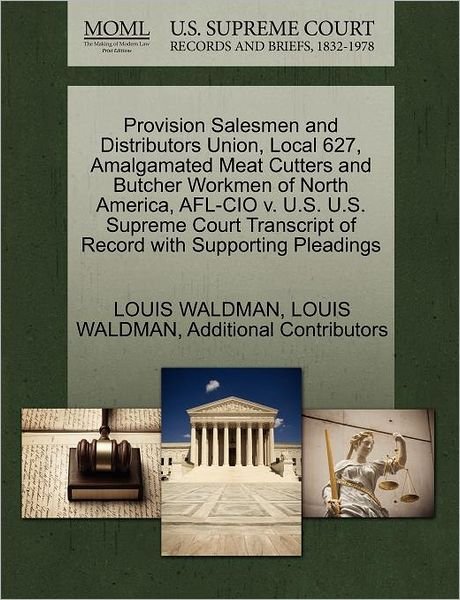 Cover for Additional Contributors · Provision Salesmen and Distributors Union, Local 627, Amalgamated Meat Cutters and Butcher Workmen of North America, Afl-cio V. U.s. U.s. Supreme Court Transcript of Record with Supporting Pleadings (Paperback Book) (2011)