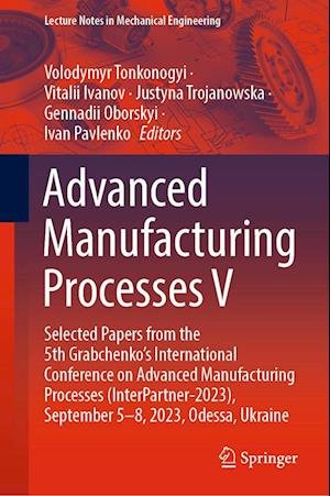 Cover for Volodymyr Tonkonogyi · Advanced Manufacturing Processes V: Selected Papers from the 5th Grabchenko’s International Conference on Advanced Manufacturing Processes (InterPartner-2023), September 5-8, 2023, Odessa, Ukraine - Lecture Notes in Mechanical Engineering (Hardcover Book) [2024 edition] (2023)