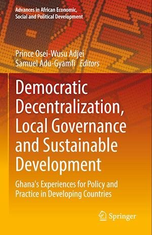 Cover for Democratic Decentralization, Local Governance and Sustainable Development: Ghana's Experiences for Policy and Practice in Developing Countries - Advances in African Economic, Social and Political Development (Hardcover Book) [2022 edition] (2022)