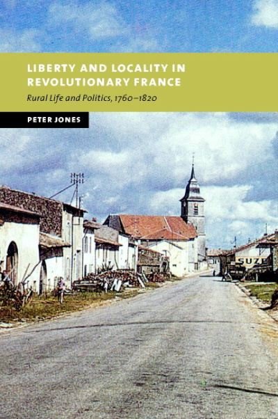 Cover for Jones, Peter (University of Birmingham) · Liberty and Locality in Revolutionary France: Six Villages Compared, 1760–1820 - New Studies in European History (Hardcover Book) (2003)
