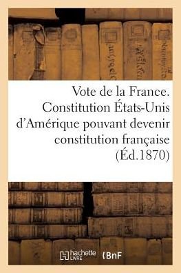 Cover for Sans Auteur · Vote De La France. Constitution Des Etats-unis D'amerique Pouvant Devenir Constitution Francaise (Paperback Book) (2016)