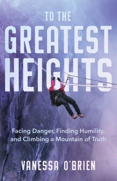 Cover for Vanessa O'Brien · To the Greatest Heights: Facing Danger, Finding Humility, and Climbing a Mountain of Truth (Hardcover Book) (2021)