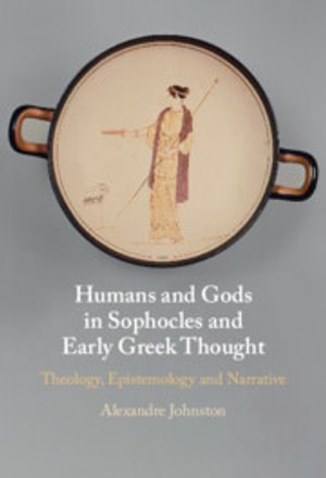 Cover for Johnston, Alexandre (University of Oxford) · Humans and Gods in Sophocles and Early Greek Thought: Theology, Epistemology and Narrative (Paperback Book) (2026)