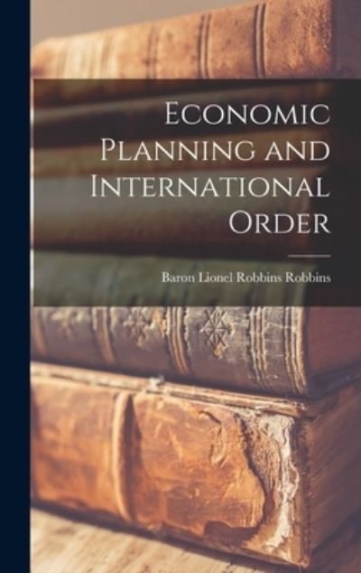 Cover for Lionel Robbins Baron Robbins · Economic Planning and International Order (Hardcover Book) (2021)